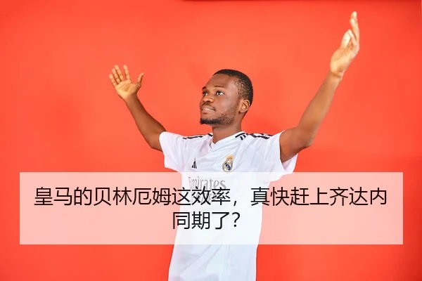 皇马的贝林厄姆这效率，真快赶上齐达内同期了？