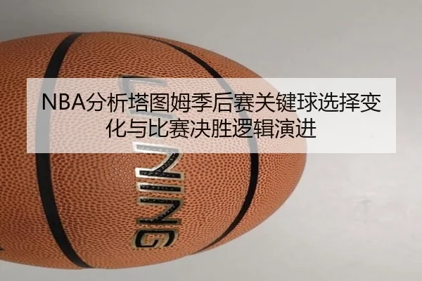 NBA分析塔图姆季后赛关键球选择变化与比赛决胜逻辑演进