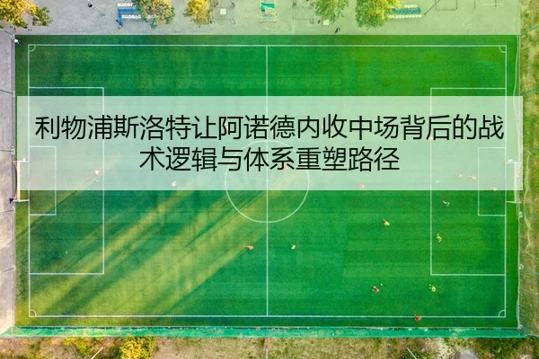 利物浦斯洛特让阿诺德内收中场背后的战术逻辑与体系重塑路径