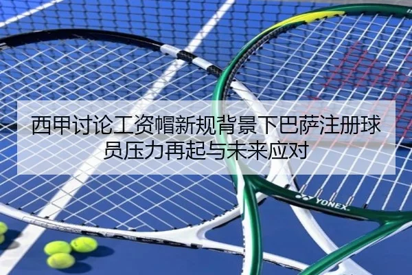 西甲讨论工资帽新规背景下巴萨注册球员压力再起与未来应对