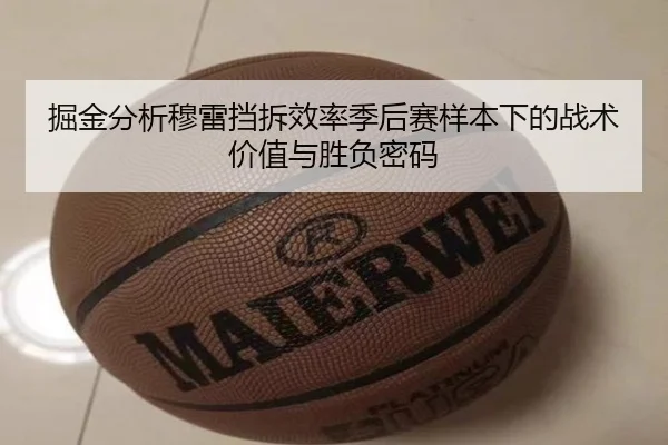 掘金分析穆雷挡拆效率季后赛样本下的战术价值与胜负密码