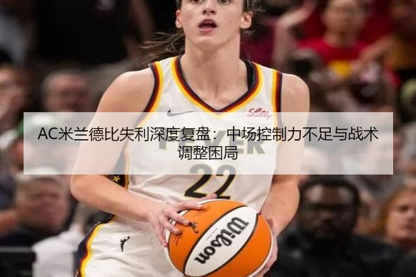 AC米兰德比失利深度复盘：中场控制力不足与战术调整困局